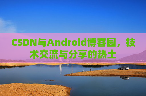 CSDN与Android博客园，技术交流与分享的热土