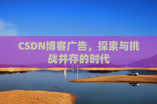 CSDN博客广告，探索与挑战并存的时代