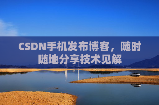 CSDN手机发布博客，随时随地分享技术见解