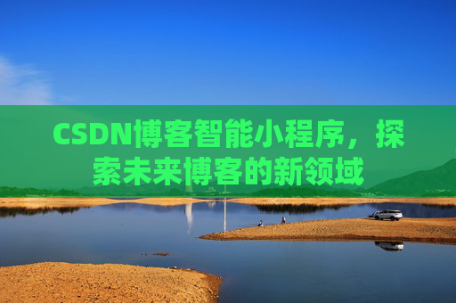 CSDN博客智能小程序，探索未来博客的新领域