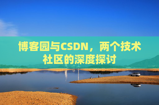 博客园与CSDN，两个技术社区的深度探讨